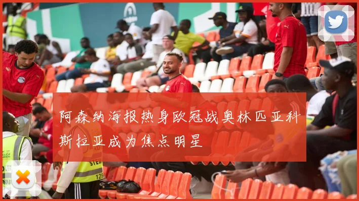 阿森纳海报热身欧冠战奥林匹亚科斯拉亚成为焦点明星