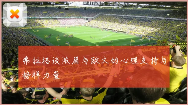 弗拉格谈浓眉与欧文的心理支持与榜样力量