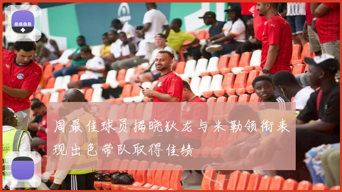 周最佳球员揭晓狄龙与米勒领衔表现出色带队取得佳绩