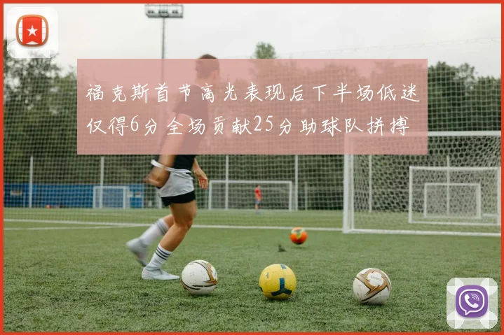 福克斯首节高光表现后下半场低迷仅得6分全场贡献25分助球队拼搏