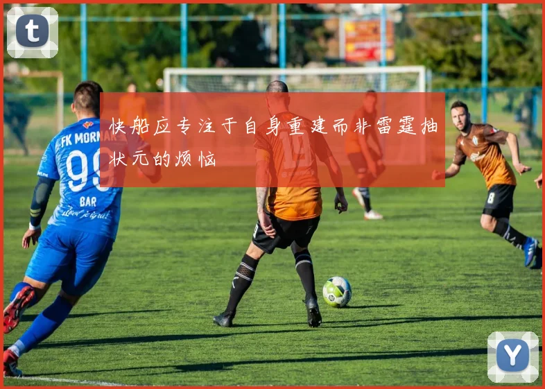 快船应专注于自身重建而非雷霆抽状元的烦恼