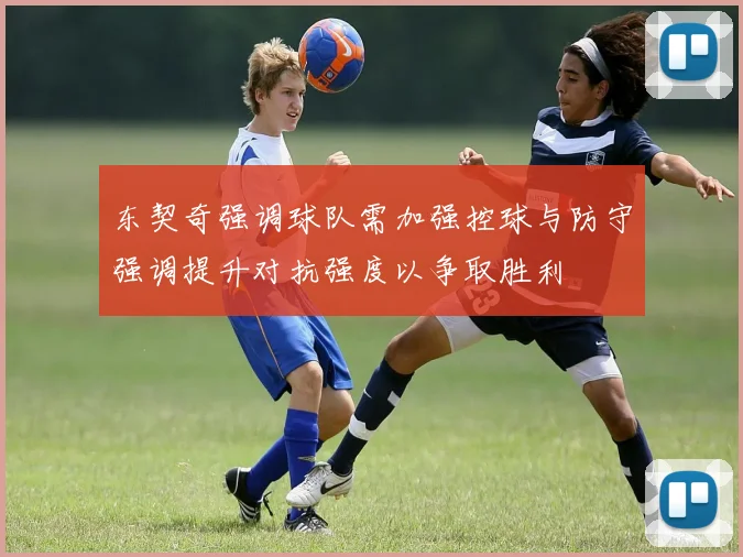 东契奇强调球队需加强控球与防守强调提升对抗强度以争取胜利