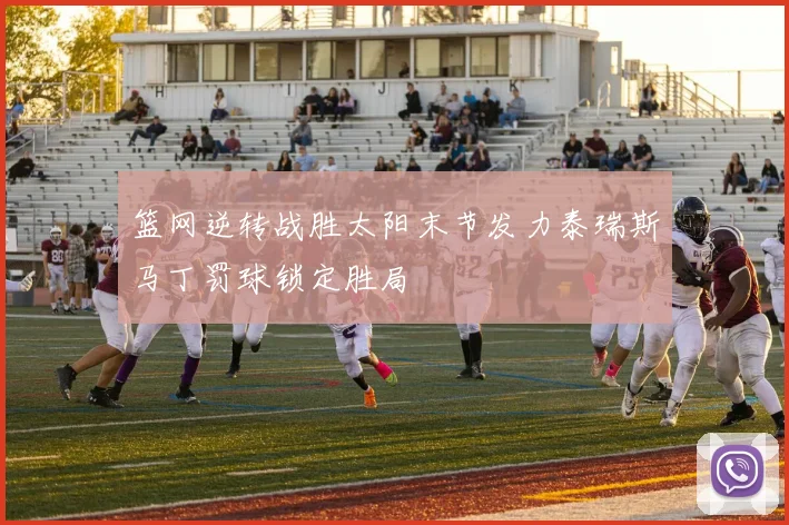 篮网逆转战胜太阳末节发力泰瑞斯马丁罚球锁定胜局