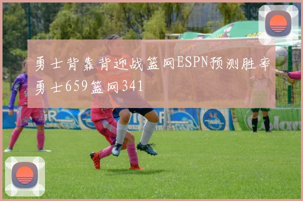 勇士背靠背迎战篮网ESPN预测胜率勇士659篮网341