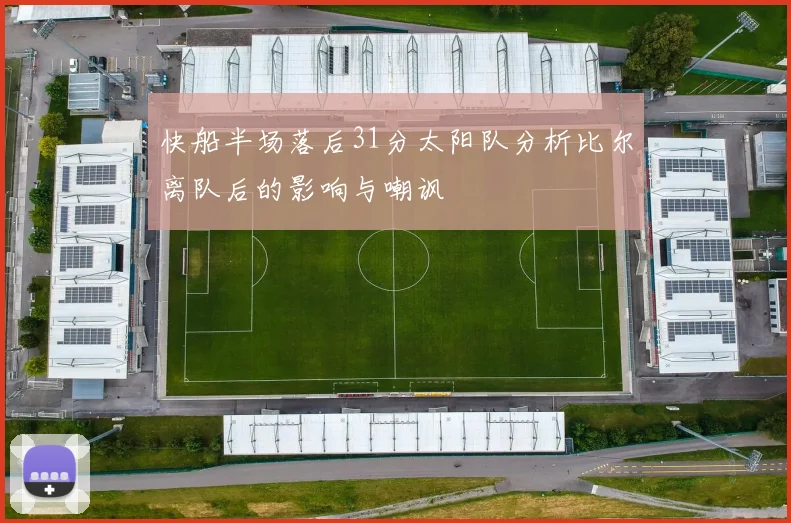 快船半场落后31分太阳队分析比尔离队后的影响与嘲讽