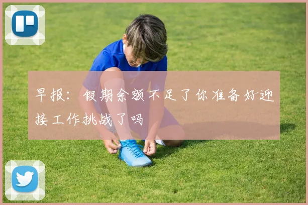 早报：假期余额不足了你准备好迎接工作挑战了吗