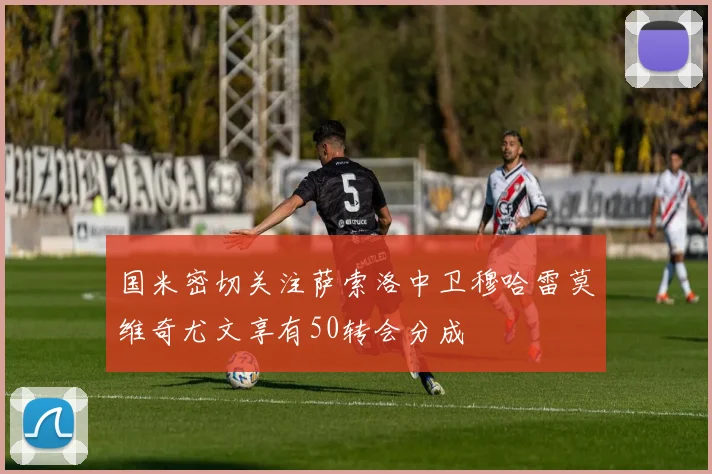 国米密切关注萨索洛中卫穆哈雷莫维奇尤文享有50转会分成