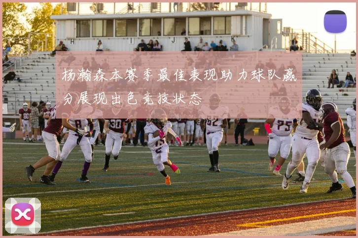 杨瀚森本赛季最佳表现助力球队赢分展现出色竞技状态