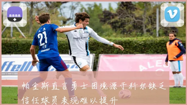帕金斯直言勇士困境源于科尔缺乏信任球员表现难以提升