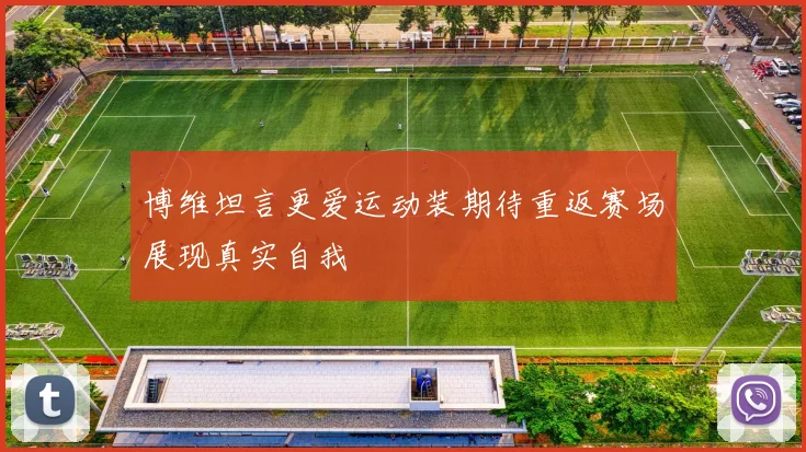 博维坦言更爱运动装期待重返赛场展现真实自我