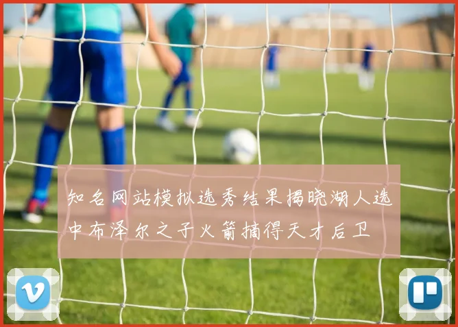 知名网站模拟选秀结果揭晓湖人选中布泽尔之子火箭摘得天才后卫