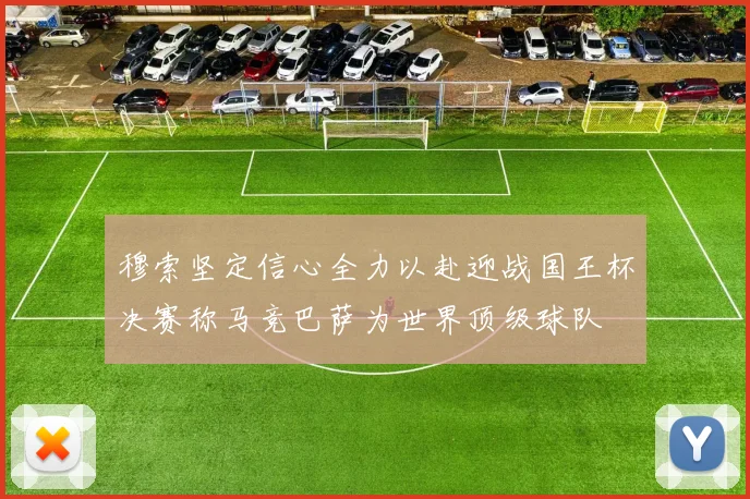 穆索坚定信心全力以赴迎战国王杯决赛称马竞巴萨为世界顶级球队