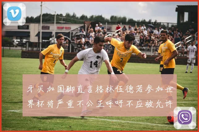 牙买加国脚直言格林伍德若参加世界杯将严重不公正呼吁不应被允许