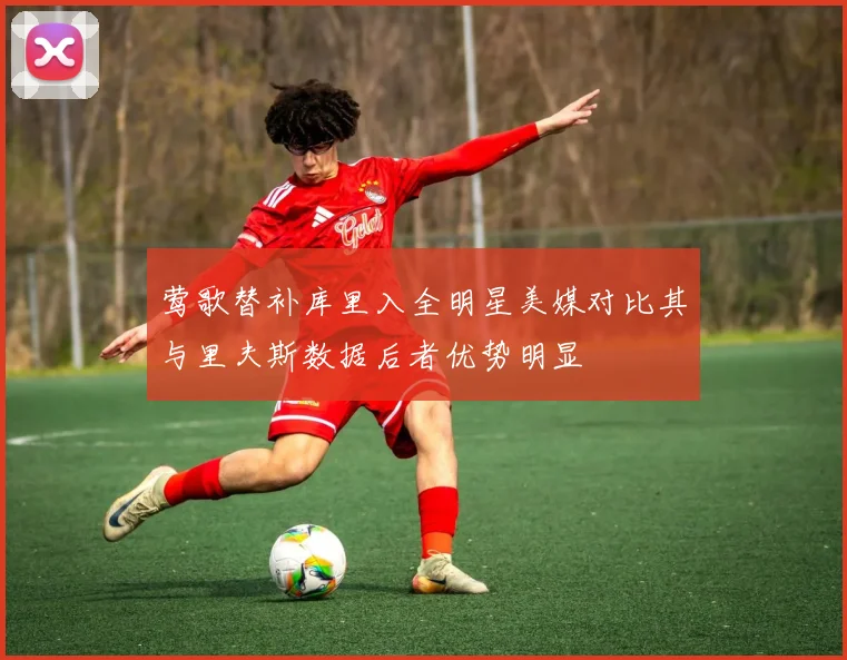 莺歌替补库里入全明星美媒对比其与里夫斯数据后者优势明显