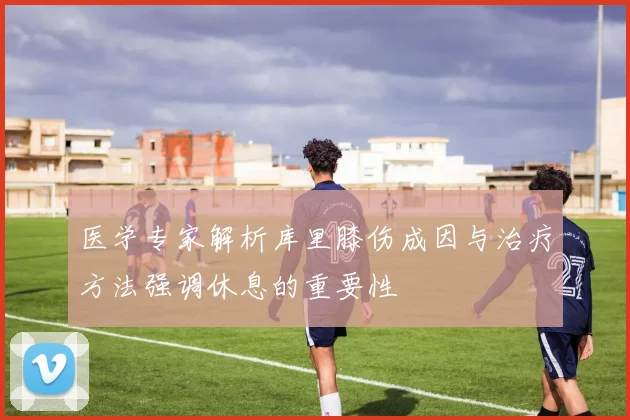 医学专家解析库里膝伤成因与治疗方法强调休息的重要性