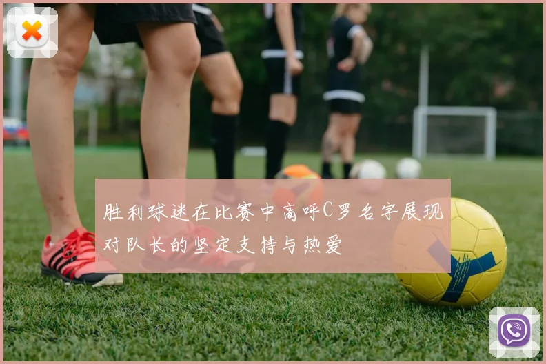 胜利球迷在比赛中高呼C罗名字展现对队长的坚定支持与热爱