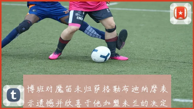 博班对魔笛未归萨格勒布迪纳摩表示遗憾并欣喜于他加盟米兰的决定