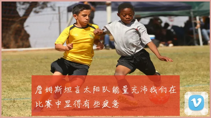 詹姆斯坦言太阳队能量充沛我们在比赛中显得有些疲惫