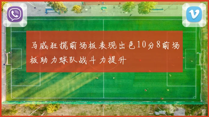 马威狂揽前场板表现出色10分8前场板助力球队战斗力提升