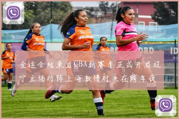 全运会结束后CBA新赛季正式开启辽宁主场对阵上海激情对决在跨年夜上演