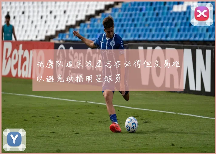 老鹰队追求浓眉志在必得但交易难以避免动摇明星球员