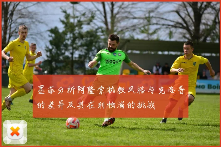 墨菲分析阿隆索执教风格与克洛普的差异及其在利物浦的挑战
