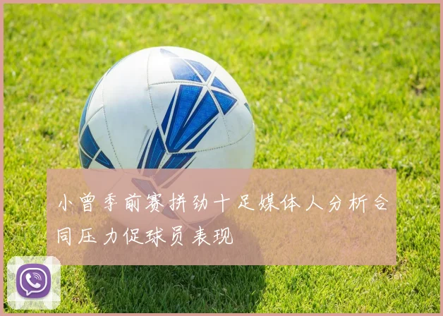 小曾季前赛拼劲十足媒体人分析合同压力促球员表现