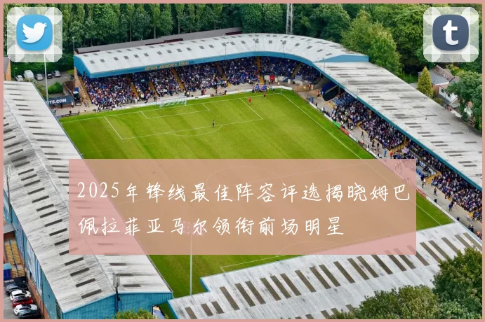 2025年锋线最佳阵容评选揭晓姆巴佩拉菲亚马尔领衔前场明星