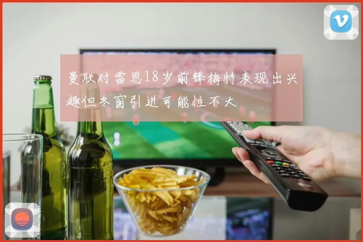 曼联对雷恩18岁前锋梅特表现出兴趣但冬窗引进可能性不大