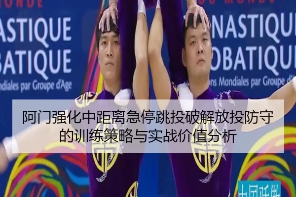 阿门强化中距离急停跳投破解放投防守的训练策略与实战价值分析（WukongSports）