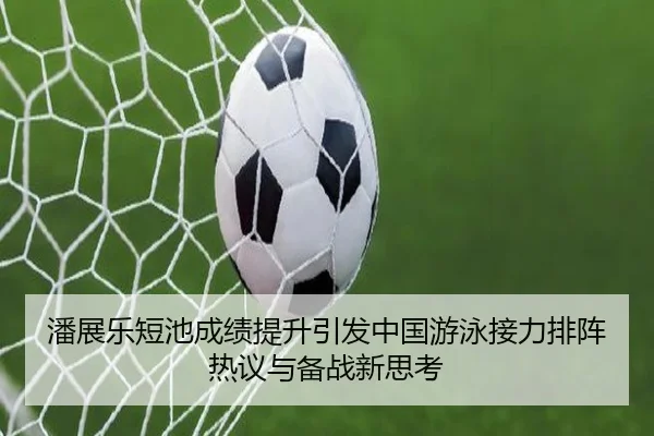 潘展乐短池成绩提升引发中国游泳接力排阵热议与备战新思考（WukongSports）